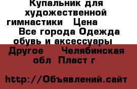 Купальник для художественной гимнастики › Цена ­ 16 000 - Все города Одежда, обувь и аксессуары » Другое   . Челябинская обл.,Пласт г.